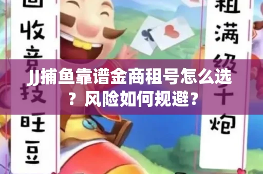 JJ捕鱼靠谱金商租号怎么选？风险如何规避？