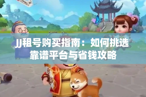 JJ租号购买指南：如何挑选靠谱平台与省钱攻略