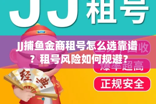JJ捕鱼金商租号怎么选靠谱？租号风险如何规避？