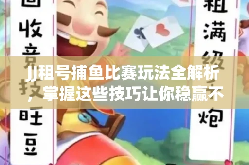 JJ租号捕鱼比赛玩法全解析，掌握这些技巧让你稳赢不输