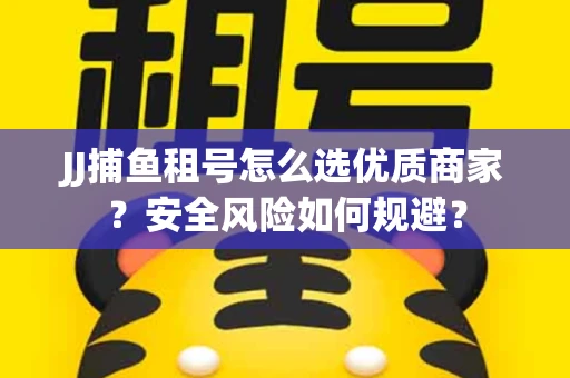 JJ捕鱼租号怎么选优质商家？安全风险如何规避？