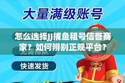 怎么选择JJ捕鱼租号信誉商家？如何辨别正规平台？