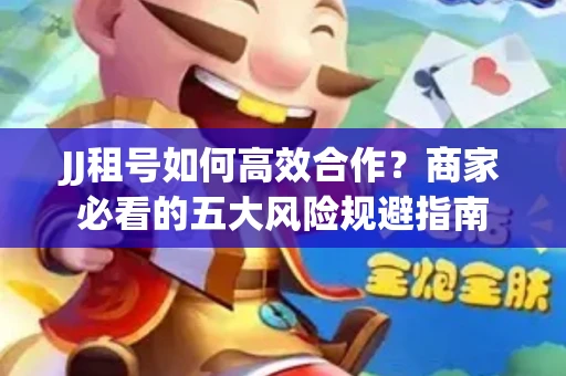 JJ租号如何高效合作？商家必看的五大风险规避指南