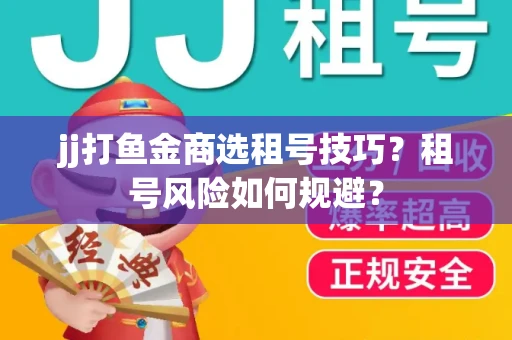 jj打鱼金商选租号技巧？租号风险如何规避？