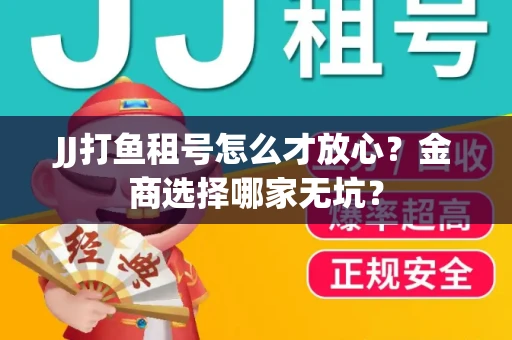 JJ打鱼租号怎么才放心？金商选择哪家无坑？