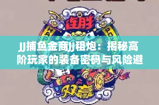 JJ捕鱼金商JJ租炮：揭秘高阶玩家的装备密码与风险避坑指南