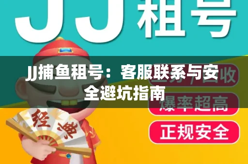 JJ捕鱼租号：客服联系与安全避坑指南