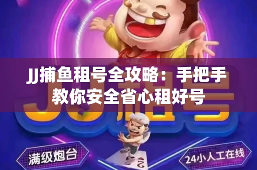 JJ捕鱼租号全攻略：手把手教你安全省心租好号