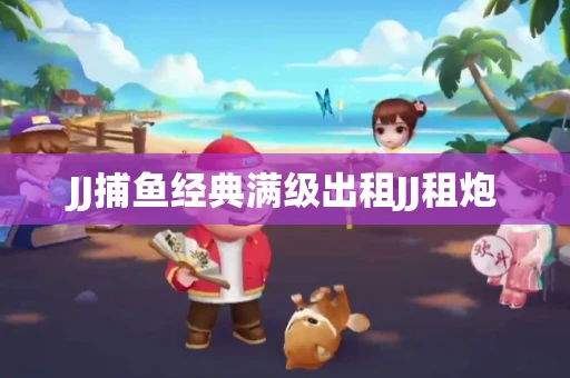 JJ捕鱼经典满级出租JJ租炮