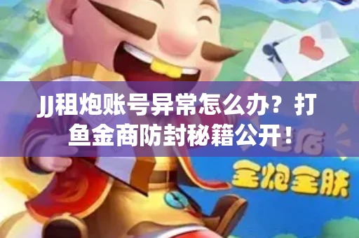 JJ租炮账号异常怎么办？打鱼金商防封秘籍公开！
