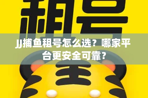 JJ捕鱼租号怎么选？哪家平台更安全可靠？