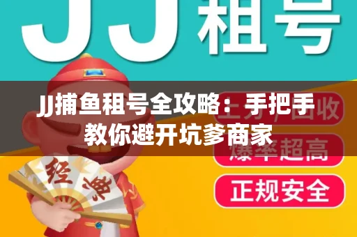 JJ捕鱼租号全攻略：手把手教你避开坑爹商家