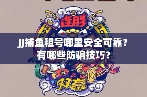 JJ捕鱼租号哪里安全可靠？有哪些防骗技巧？