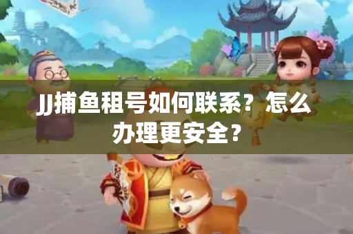 JJ捕鱼租号如何联系？怎么办理更安全？