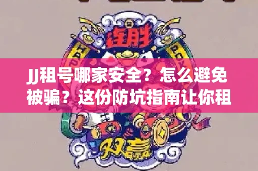 JJ租号哪家安全？怎么避免被骗？这份防坑指南让你租号无忧！