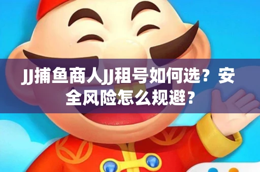 JJ捕鱼商人JJ租号如何选？安全风险怎么规避？