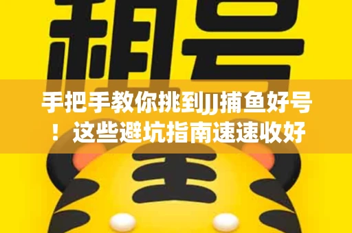 手把手教你挑到JJ捕鱼好号！这些避坑指南速速收好