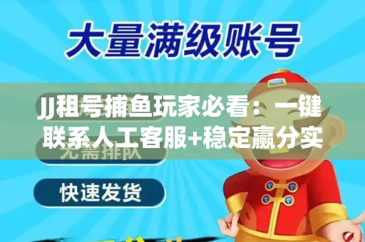 JJ租号捕鱼玩家必看：一键联系人工客服+稳定赢分实操指南