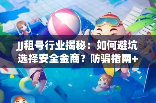 JJ租号行业揭秘：如何避坑选择安全金商？防骗指南+选号技巧