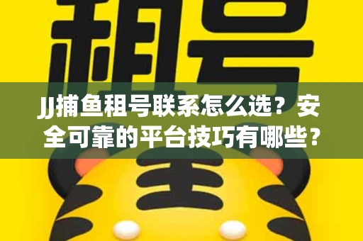 JJ捕鱼租号联系怎么选？安全可靠的平台技巧有哪些？