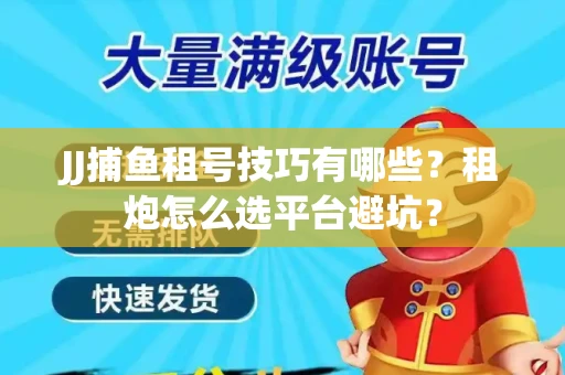 JJ捕鱼租号技巧有哪些？租炮怎么选平台避坑？