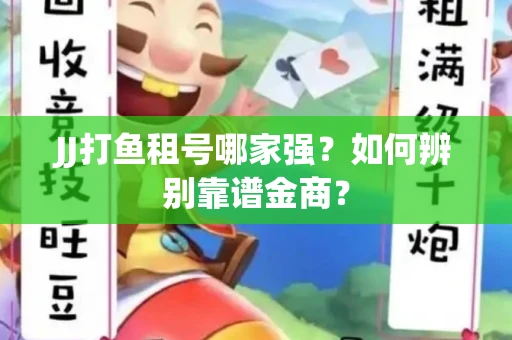 JJ打鱼租号哪家强？如何辨别靠谱金商？