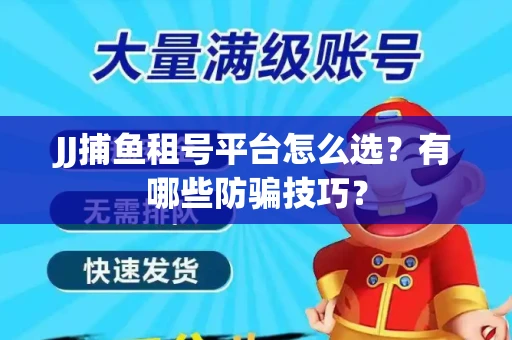 JJ捕鱼租号平台怎么选？有哪些防骗技巧？