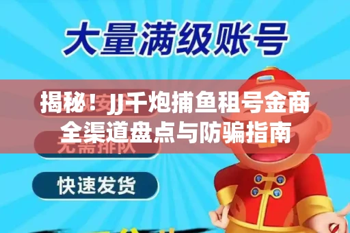 揭秘！JJ千炮捕鱼租号金商全渠道盘点与防骗指南