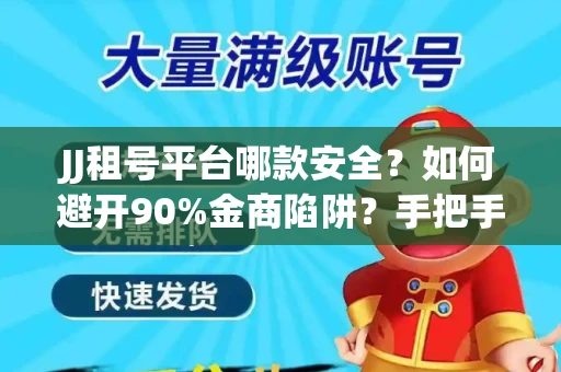JJ租号平台哪款安全？如何避开90%金商陷阱？手把手教你放心租号（独家干货）