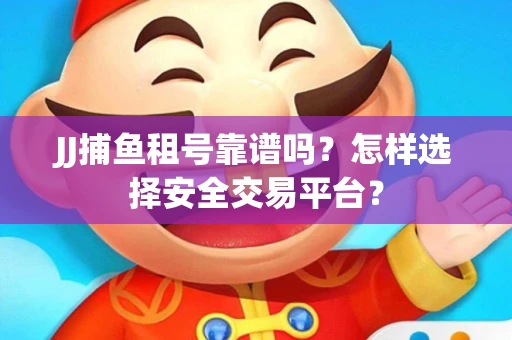 JJ捕鱼租号靠谱吗？怎样选择安全交易平台？