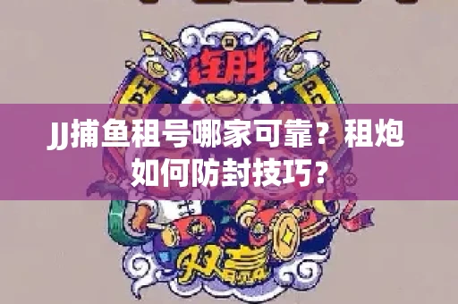 JJ捕鱼租号哪家可靠？租炮如何防封技巧？