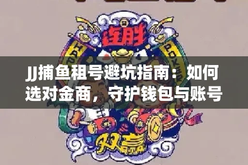 JJ捕鱼租号避坑指南：如何选对金商，守护钱包与账号安全