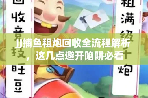 JJ捕鱼租炮回收全流程解析，这几点避开陷阱必看