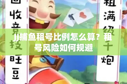 JJ捕鱼租号比例怎么算？租号风险如何规避