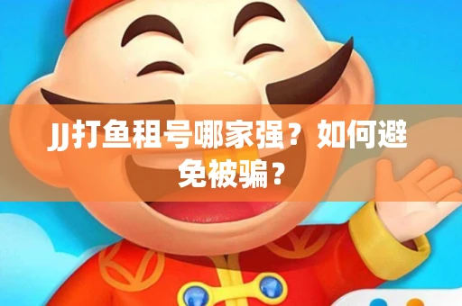 JJ打鱼租号哪家强？如何避免被骗？