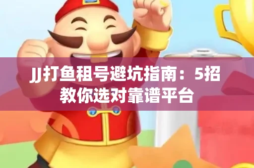 JJ打鱼租号避坑指南：5招教你选对靠谱平台
