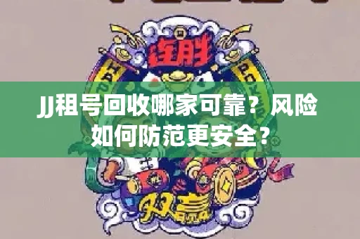 JJ租号回收哪家可靠？风险如何防范更安全？