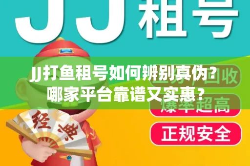 JJ打鱼租号如何辨别真伪？哪家平台靠谱又实惠？