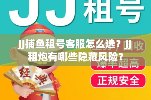 JJ捕鱼租号客服怎么选？JJ租炮有哪些隐藏风险？