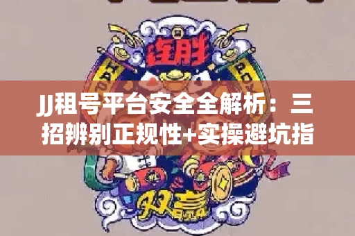 JJ租号平台安全全解析：三招辨别正规性+实操避坑指南