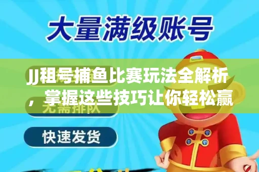JJ租号捕鱼比赛玩法全解析，掌握这些技巧让你轻松赢大奖