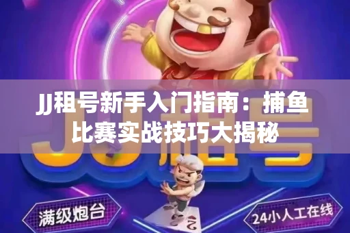 JJ租号新手入门指南：捕鱼比赛实战技巧大揭秘