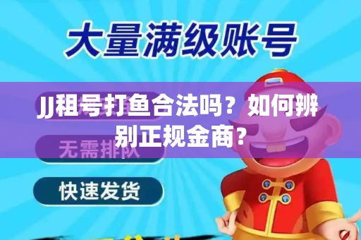 JJ租号打鱼合法吗？如何辨别正规金商？