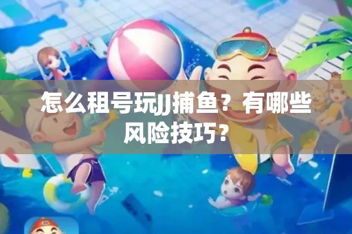 怎么租号玩JJ捕鱼？有哪些风险技巧？